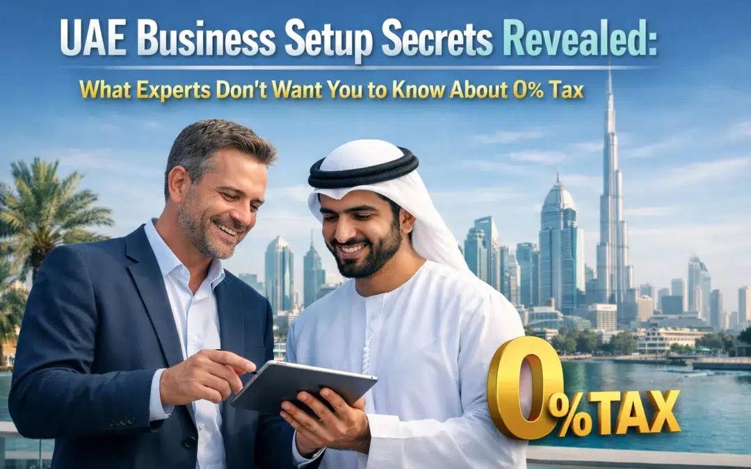 UAE Business Setup Secrets Revealed: What Experts Don’t Want You to Know About 0% Tax