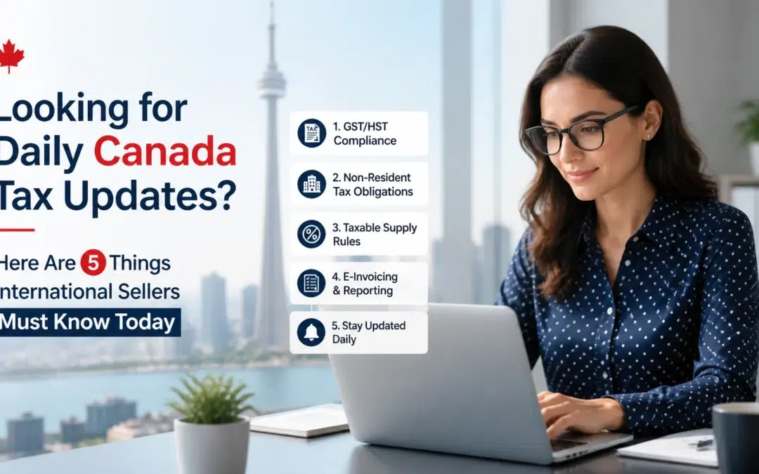 Looking for Daily Canada Tax Updates? Here Are 5 Things International Sellers Must Know Today