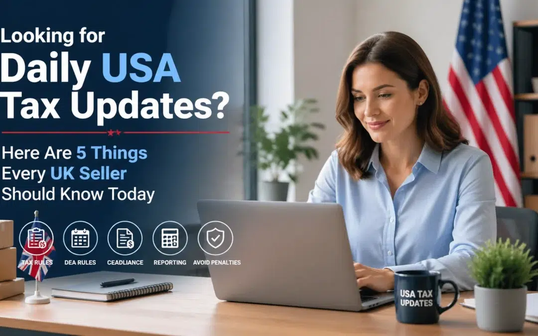 Looking for Daily USA Tax Updates? Here Are 5 Things Every UK Seller Should Know Today