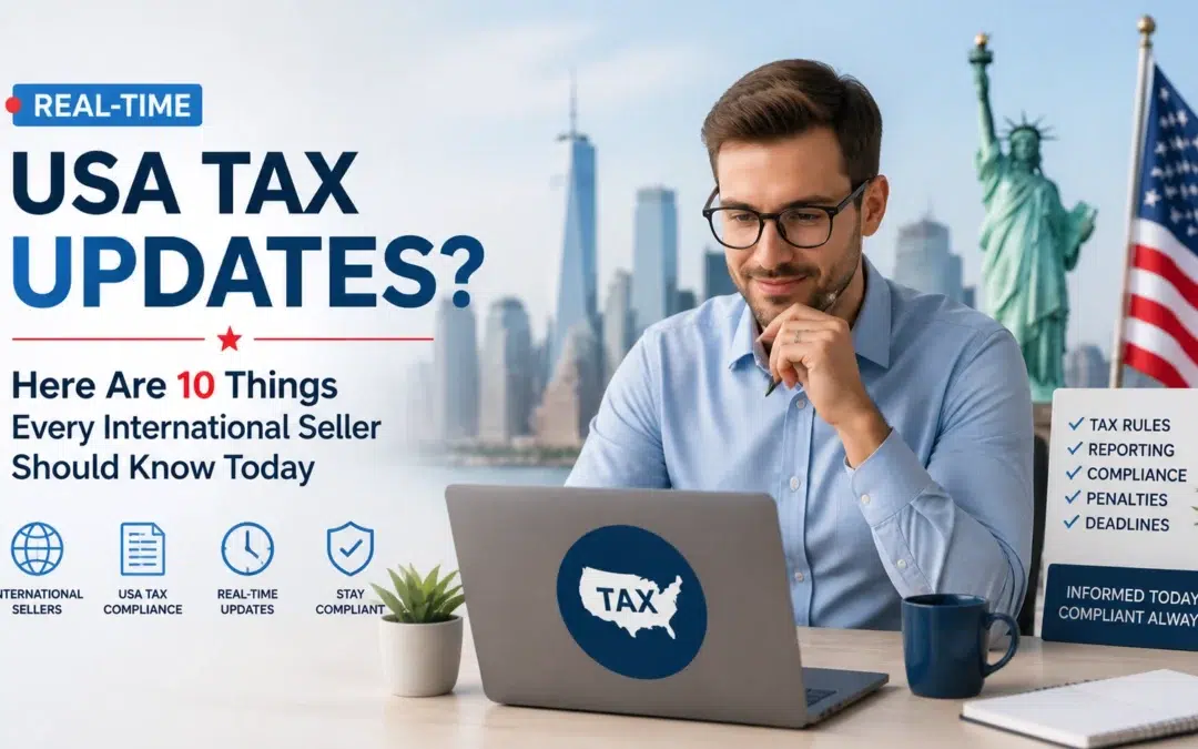 Looking For Real-Time USA Tax Updates? Here Are 10 Things Every International Seller Should Know Today