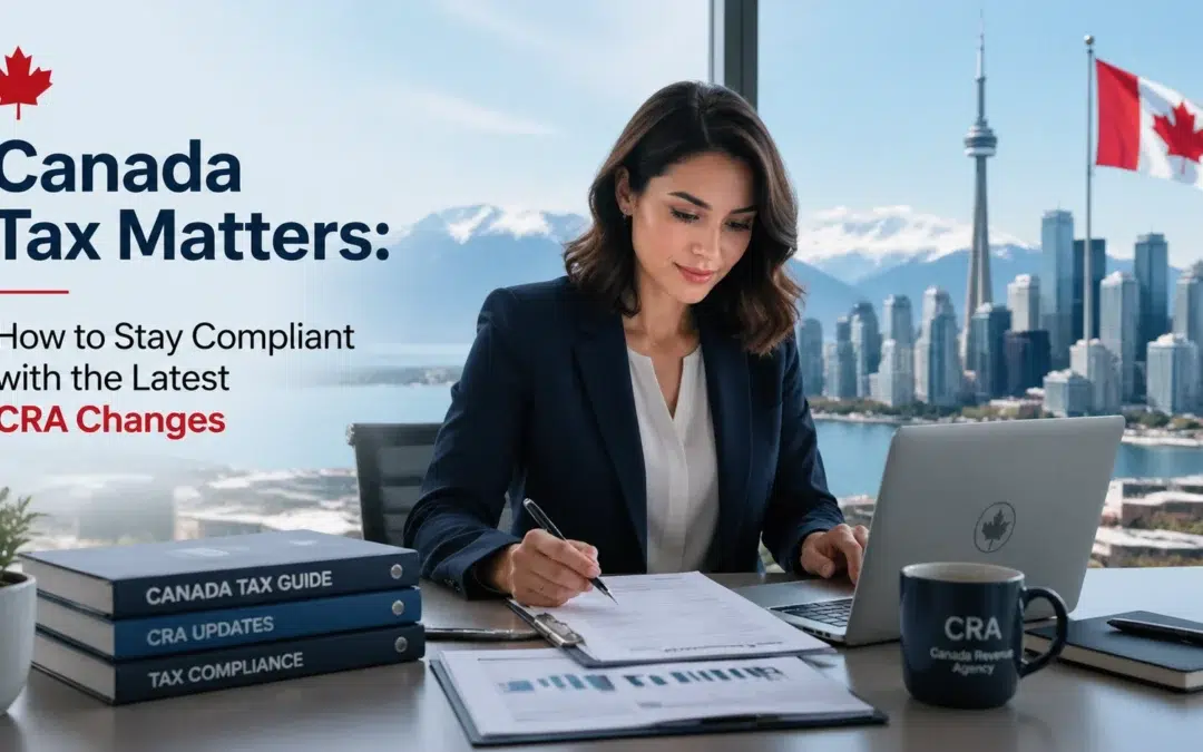 Canada Tax Matters: How to Stay Compliant with the Latest CRA Changes